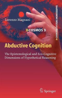 Abductive Cognition: The Epistemological and Eco-Cognitive Dimensions of Hypothetical Reasoning 2010 ed.