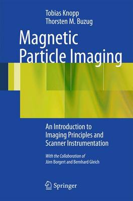 Magnetic Particle Imaging: An Introduction to Imaging Principles and Scanner Instrumentation 2013 ed.