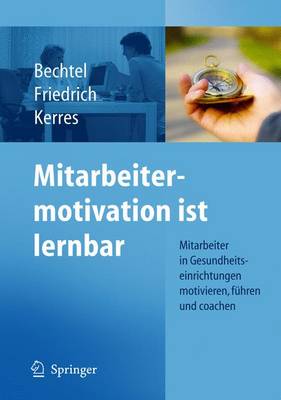 Mitarbeitermotivation ist lernbar: Mitarbeiter in Gesundheitseinrichtungen motivieren, fuhren, coachen