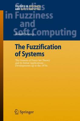 Fuzzification of Systems: The Genesis of Fuzzy Set Theory and its Initial Applications - Developments  up to the 1970s 1st ed. Softcover of orig. ed. 2007