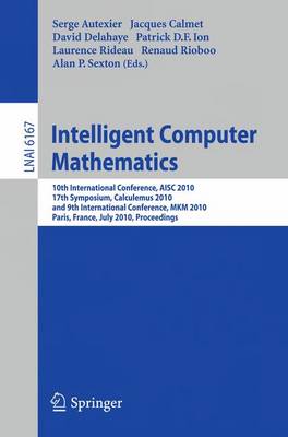 Intelligent Computer Mathematics: 10th International Conference, AISC 2010, 17th Symposium, Calculemus 2010,  and 9th International Conference, MKM 2010, Paris, France, July 5-10, 2010. Proceedings 2010 ed.