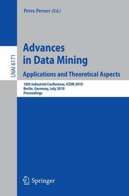 Advances in Data Mining: Applications and Theoretical Aspects: 10th Industrial Conference, ICDM 2010, Berlin, Germany, July 12-14, 2010.  Proceedings 2010 ed.