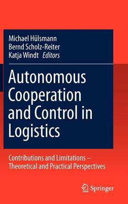 Autonomous Cooperation and Control in Logistics: Contributions and Limitations - Theoretical and Practical Perspectives 2011 ed.