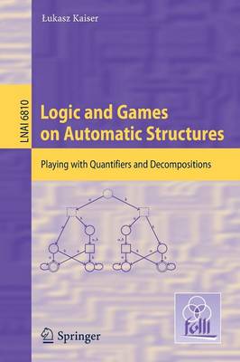 Logic and Games on Automatic Structures: Playing with Quantifiers and Decompositions 2011 ed.