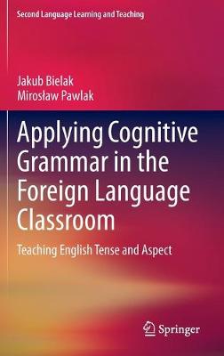 Applying Cognitive Grammar in the Foreign Language Classroom: Teaching English Tense and Aspect 2013 ed.