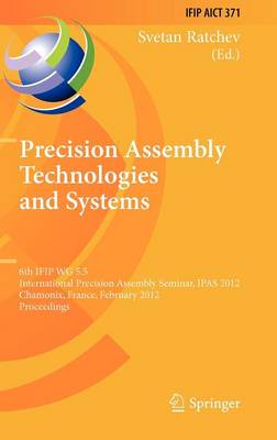 Precision Assembly Technologies and Systems: 6th IFIP WG 5.5 International Precision Assembly Seminar, IPAS 2012,  Chamonix, France, February 12-15, 2012, Proceedings 2012 ed.