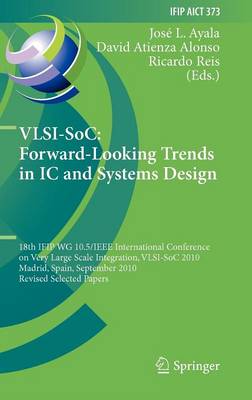 VLSI-SoC: Forward-Looking Trends in IC and Systems Design: 18th IFIP WG 10.5/IEEE International Conference on Very Large Scale Integration, VLSI-SoC 2010, Madrid, Spain, September 27-29, 2010, Revised Selected Papers