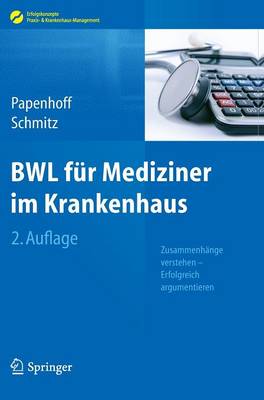 Bwl Für Mediziner Im Krankenhaus: Zusammenhänge Verstehen - Erfolgreich Argumentieren 2nd 2. Aufl. 2013 ed.