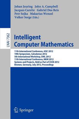 Intelligent Computer Mathematics: 11th International Conference, AISC 2012, 19th Symposium, Calculemus 2012, 5th International Workshop, DML 2012, 11th International Conference, MKM 2012, Systems and Projects, Held as Part of CICM 2012, Bremen, Germany, July 8-13, 2012, Proceedi