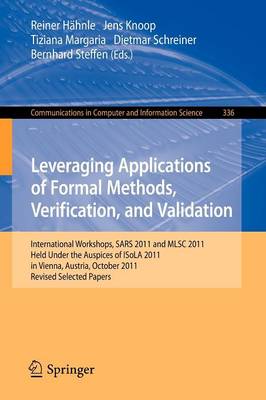 Leveraging Applications of Formal Methods, Verification, and Validation: International Workshops, SARS 2011 and MLSC 2011, held under the auspices of  ISoLA 2011 in Vienna, Austria, October 17-18, 2011. Revised Selected Papers 2012 ed.