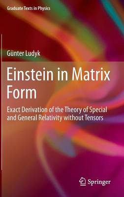 Einstein in Matrix Form: Exact Derivation of the Theory of Special and General Relativity without  Tensors 2013 ed.