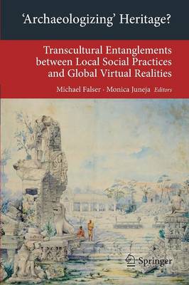 'Archaeologizing' Heritage?: Transcultural Entanglements between Local Social Practices and Global  Virtual Realities 2013 ed.