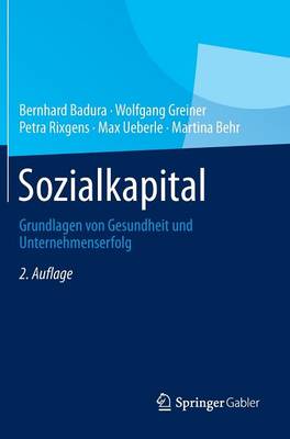 Sozialkapital: Grundlagen von Gesundheit und Unternehmenserfolg 2., erweiterte Aufl. 2013