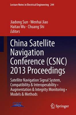 China Satellite Navigation Conference (CSNC) 2013 Proceedings: Satellite Navigation Signal System, Compatibility & Interoperability * Augmentation & Integrity Monitoring * Models & Methods