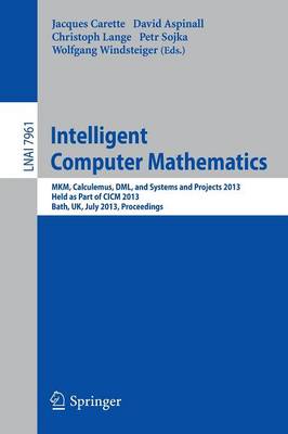 Intelligent Computer Mathematics: MKM, Calculemus, DML, and Systems and Projects 2013, Held as Part of CICM  2013, Bath, UK, July 8-12, 2013, Proceedings 2013 ed.