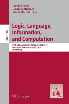Logic, Language, Information, and Computation: 20th International Workshop, WoLLIC 2013, Darmstadt, Germany, August 20-23,  2013, Proceedings 2013 ed.