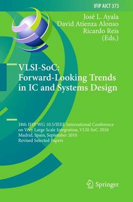 VLSI-SoC: Forward-Looking Trends in IC and Systems Design: 18th IFIP WG 10.5/IEEE International Conference on Very Large Scale  Integration, VLSI-SoC 2010, Madrid, Spain, September 27-29, 2010, Revised Selected Papers