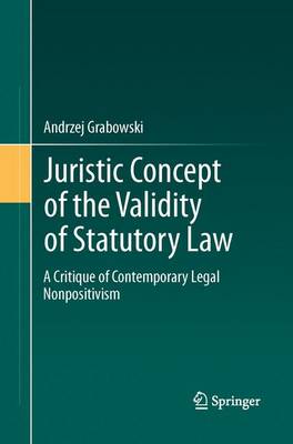Juristic Concept of the Validity of Statutory Law: A Critique of Contemporary Legal Nonpositivism Softcover reprint of the original 1st ed. 2013