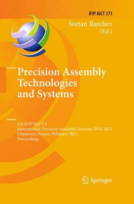Precision Assembly Technologies and Systems: 6th IFIP WG 5.5 International Precision Assembly Seminar, IPAS 2012,  Chamonix, France, February 12-15, 2012, Proceedings