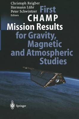 First CHAMP Mission Results for Gravity, Magnetic and Atmospheric Studies Softcover reprint of the original 1st ed. 2003