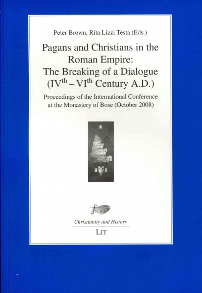 Pagans and Christians in the Roman Empire: The Breaking of a Dialogue: (IVth-VIth Century A.D.) - Proceedings of the International Conference at  the Monastery of Bose (October 2008)