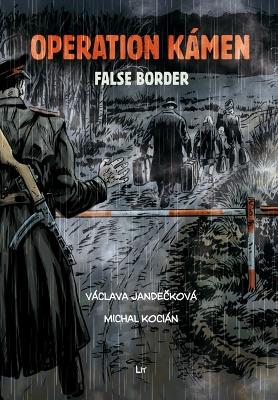 Operation Kámen - False Border: A Graphic Novel. Translation from Czech Marc Di Duca. Graphic Editing and  Print Preparation Martin Radimecký