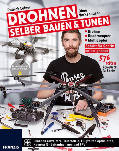 Drohnen selber bauen & tunen: Ohne Vorkenntnisse: Drohne, Quadrocopter, Multicopter: Schritt fur Schritt selbst gebaut.