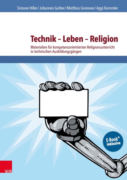 Technik â€“ Leben â€“ Religion: Materialien fur kompetenzorientierten Religionsunterricht in technischen Ausbildungsgangen