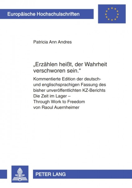 Â«Erzaehlen heiÃŸt, der Wahrheit verschworen sein.Â»: Kommentierte Edition der deutsch- und englischsprachigen Fassung des bisher unveroeffentlichten KZ-Berichts &quote;Die Zeit im Lager - Through Work to Freedom&quote; von Raoul Auernheimer