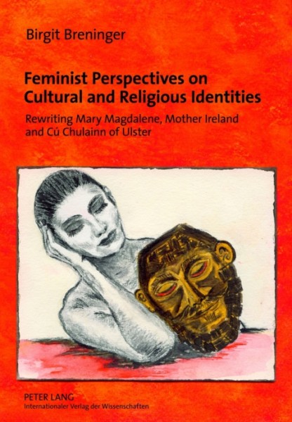 Feminist Perspectives on Cultural and Religious Identities: Rewriting Mary Magdalene, Mother Ireland and Cu Chulainn of Ulster