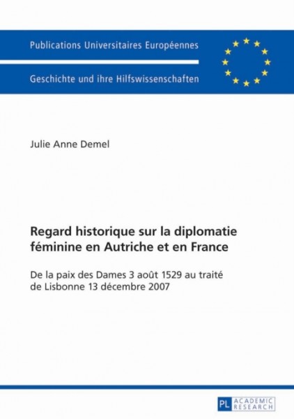 Regard historique sur la diplomatie fÃ©minine en Autriche et en France: De la paix des Dames 3 aout 1529 au traite de Lisbonne 13 decembre 2007