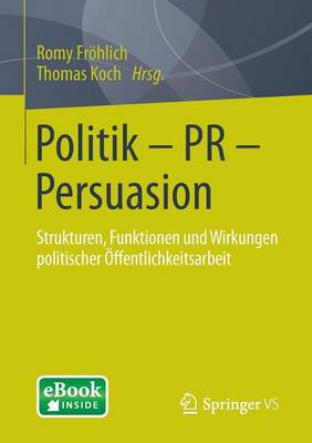 Politik - PR - Persuasion: Strukturen, Funktionen und Wirkungen politischer Öffentlichkeitsarbeit 2015 ed.