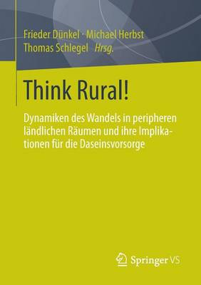 Think Rural!: Dynamiken des Wandels in peripheren landlichen Raumen und ihre Implikationen fur die Daseinsvorsorge