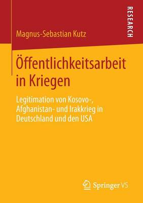 Ã–ffentlichkeitsarbeit in Kriegen: Legitimation von Kosovo-, Afghanistan- und Irakkrieg in Deutschland und den USA