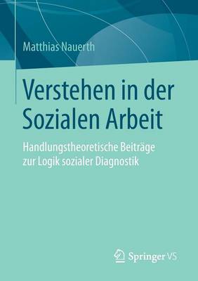 Verstehen in der Sozialen Arbeit: Handlungstheoretische Beitrage zur Logik sozialer Diagnostik