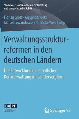 Verwaltungsstrukturreformen in den deutschen Ländern: Die Entwicklung der staatlichen Kernverwaltung im Ländervergleich 1. Aufl. 2017
