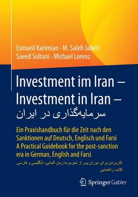 Investment Im Iran - Investment in Iran: Ein Praxishandbuch fur die Zeit Nach den Sanktionen auf Deutsch, Englisch  und Farsi - A Practical Guidebook for the Post-Sanction Era in German, English and Farsi 1. Aufl. 2017 ed.