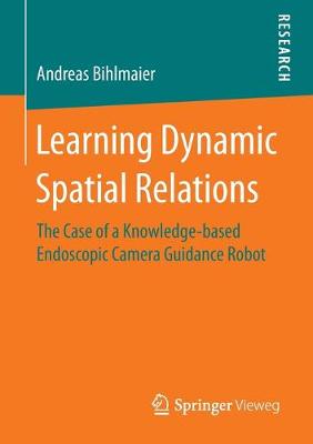 Learning Dynamic Spatial Relations: The Case of a Knowledge-based Endoscopic Camera Guidance Robot 1st ed. 2016