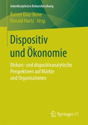 Dispositiv und Ã–konomie: Diskurs- und dispositivanalytische Perspektiven auf Markte und Organisationen