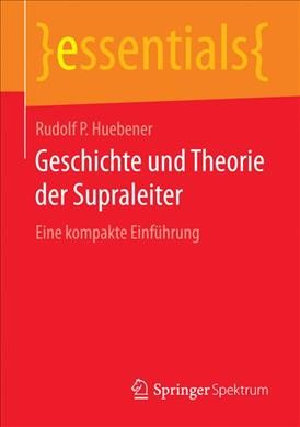 Geschichte und Theorie der Supraleiter: Eine kompakte Einführung 1. Aufl. 2017