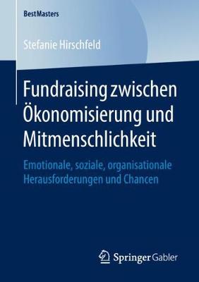 Fundraising zwischen Ökonomisierung und Mitmenschlichkeit: Emotionale, soziale, organisationale Herausforderungen und Chancen 1. Aufl. 2018