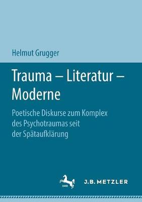 Trauma â€“ Literatur â€“ Moderne: Poetische Diskurse zum Komplex des Psychotraumas seit der Spataufklarung