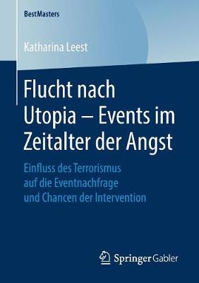 Flucht nach Utopia  Events im Zeitalter der Angst: Einfluss des Terrorismus auf die Eventnachfrage und Chancen der Intervention 1. Aufl. 2019 ed.