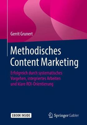 Methodisches Content Marketing: Erfolgreich durch systematisches Vorgehen, integriertes Arbeiten und klare  ROI-Orientierung 1. Aufl. 2019 ed.