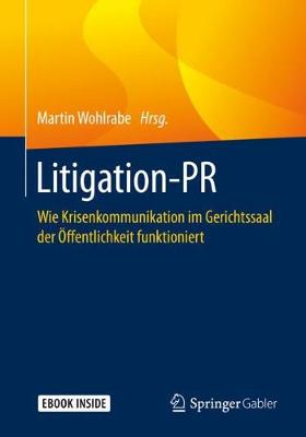 Litigation-PR: Wie Krisenkommunikation im Gerichtssaal der Öffentlichkeit funktioniert 1. Aufl. 2020 ed.