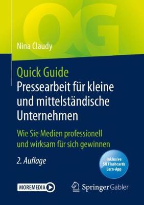 Quick Guide Pressearbeit für kleine und mittelständische Unternehmen: Wie Sie Medien professionell und wirksam für sich gewinnen 2., aktualisierte und ergänzte Auflage 2020