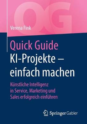 Quick Guide KI-Projekte  einfach machen: Künstliche Intelligenz in Service, Marketing und Sales erfolgreich einführen 1. Aufl. 2020