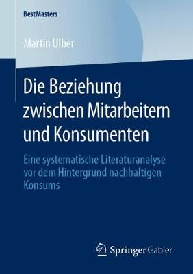 Die Beziehung zwischen Mitarbeitern und Konsumenten: Eine systematische Literaturanalyse vor dem Hintergrund nachhaltigen Konsums 1. Aufl. 2020