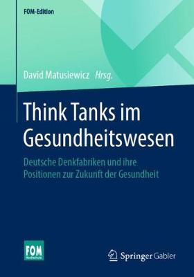Think Tanks im Gesundheitswesen: Deutsche Denkfabriken und ihre Positionen zur Zukunft der Gesundheit 1. Aufl. 2020