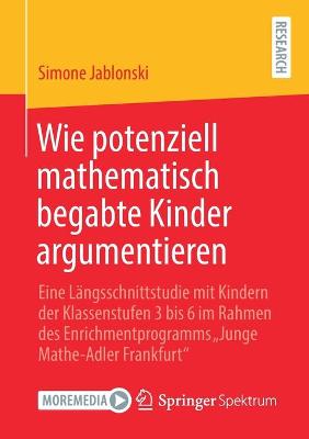 Wie potenziell mathematisch begabte Kinder argumentieren: Eine Langsschnittstudie mit Kindern der Klassenstufen 3 bis 6 im Rahmen des Enrichmentprogramms  Junge Mathe-Adler Frankfurt&quote;